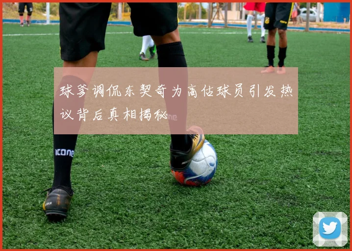 球爹调侃东契奇为高估球员引发热议背后真相揭秘