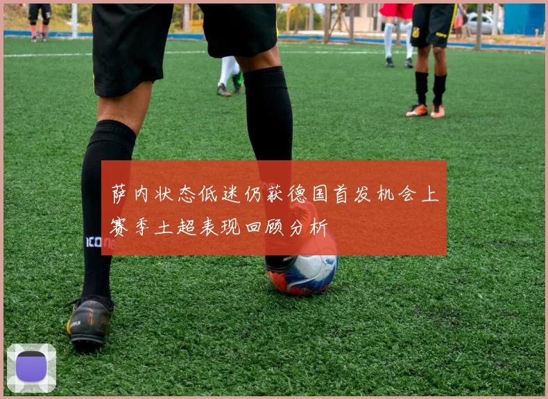 萨内状态低迷仍获德国首发机会上赛季土超表现回顾分析