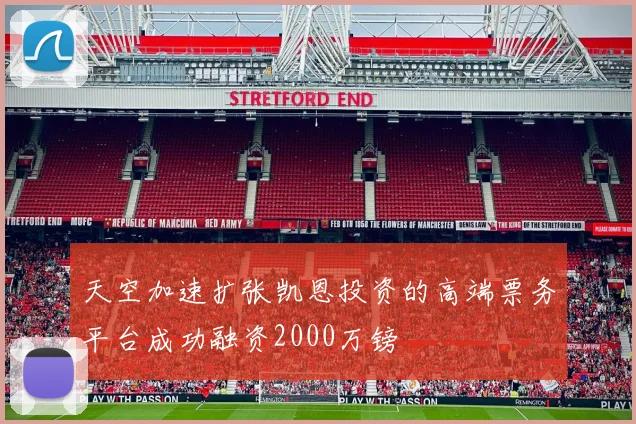 天空加速扩张凯恩投资的高端票务平台成功融资2000万镑