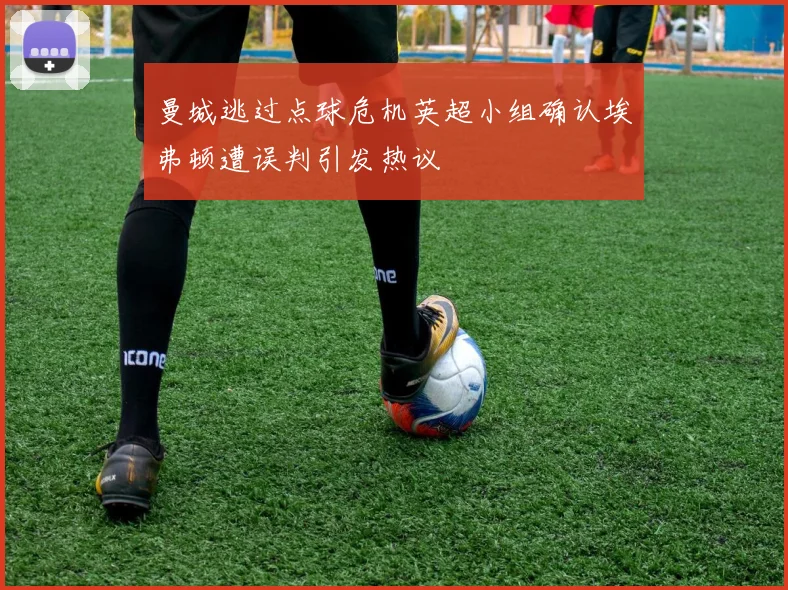 曼城逃过点球危机英超小组确认埃弗顿遭误判引发热议