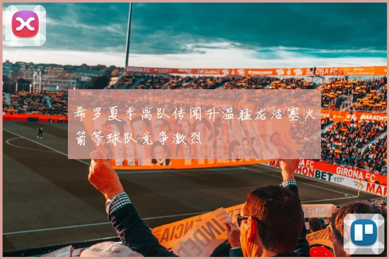 希罗夏季离队传闻升温猛龙活塞火箭等球队竞争激烈