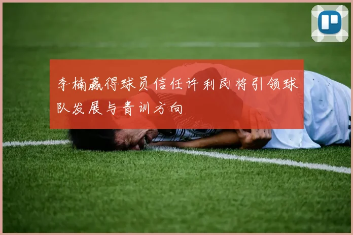 李楠赢得球员信任许利民将引领球队发展与青训方向