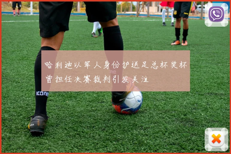 哈利迪以军人身份护送足总杯奖杯曾担任决赛裁判引发关注