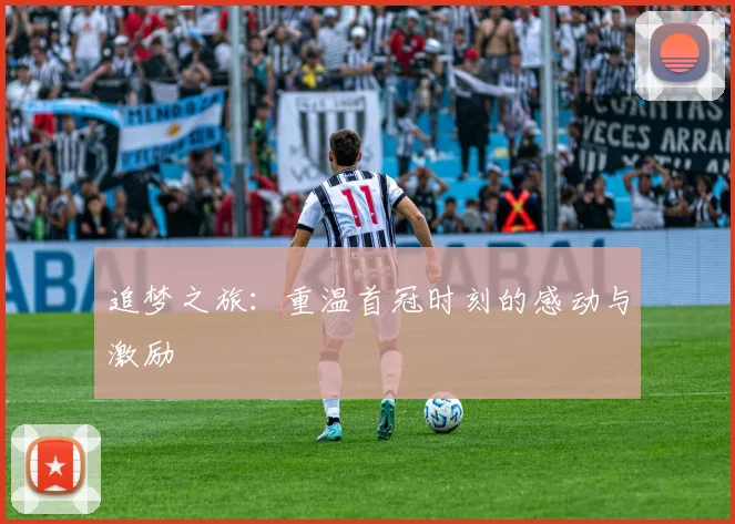 追梦之旅：重温首冠时刻的感动与激励