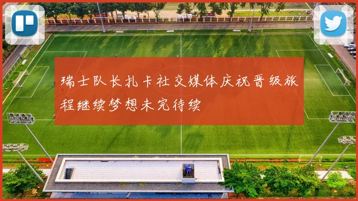 瑞士队长扎卡社交媒体庆祝晋级旅程继续梦想未完待续