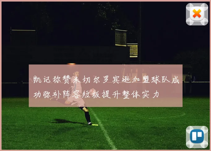 凯记称赞米切尔罗宾逊加盟球队成功弥补阵容短板提升整体实力