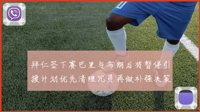 拜仁签下赛巴里与布朗后将暂停引援计划优先清理冗员再做补强决策