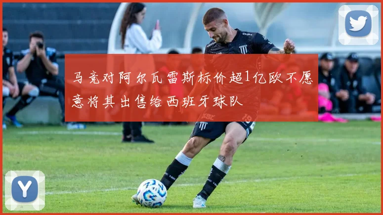 马竞对阿尔瓦雷斯标价超1亿欧不愿意将其出售给西班牙球队